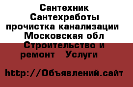 Сантехник Сантехработы прочистка канализации - Московская обл. Строительство и ремонт » Услуги   